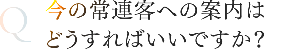 今の常連客への案内はどうすればいいですか？